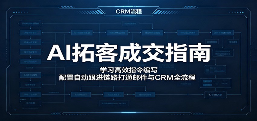 AI拓客成交指南：学习高效指令编写，配置自动跟进链路打通邮件与CRM全流程-九九网创
