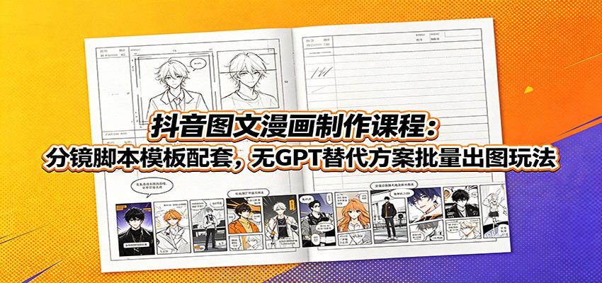 抖音图文漫画制作课程：分镜脚本模板配套，无GPT替代方案批量出图玩法-九九网创