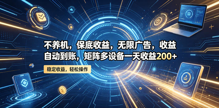 不养机,保底收益,无限广告,收益自动到账,矩阵多设备一天收益200+【揭秘】-九九网创