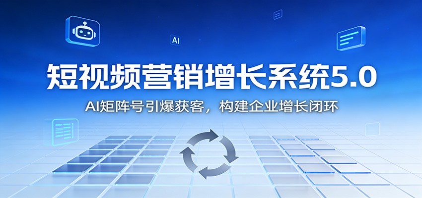 短视频营销增长系统5.0：AI 矩阵号引爆获客，构建企业增长闭环-九九网创
