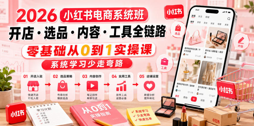 2026小红书电商系统班开店・选品・内容・工具全链路,零基础从0到1实操课,系统学习少走弯路-九九网创