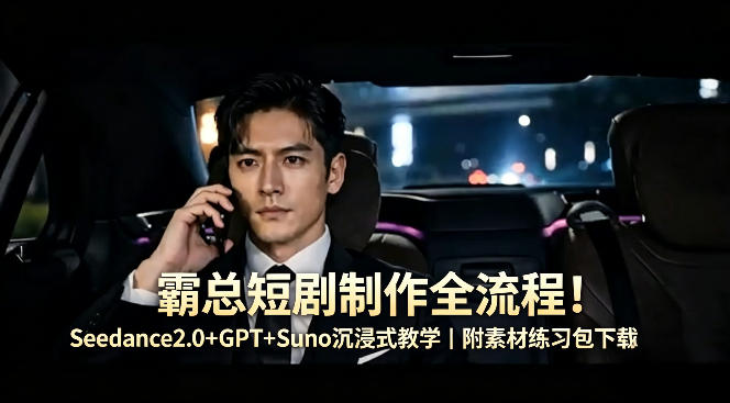 霸总短剧制作全流程！Seedance2.0+GPT+Suno沉浸式教学｜附素材练习包下载-九九网创
