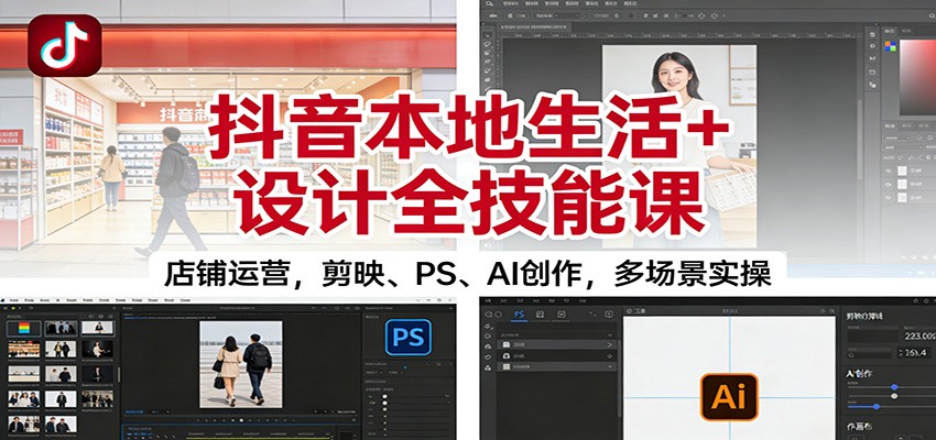 抖音本地生活+设计全技能课：店铺运营，剪映、PS、AI创作，多场景实操-九九网创