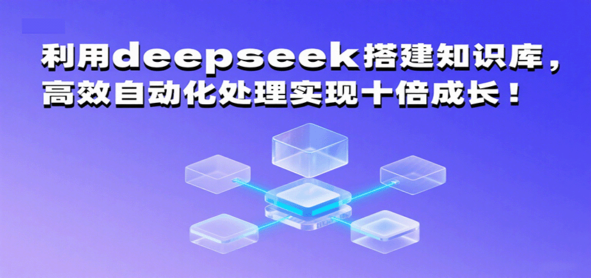 利用deepseek搭建知识库，高效自动化处理实现十倍成长！-九九网创