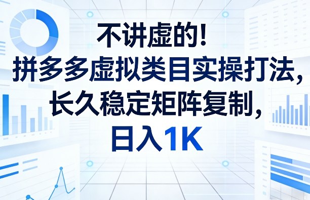 不讲虚的！拼多多虚拟类目实操打法，长久稳定矩阵复制，日入1K【揭秘】-九九网创