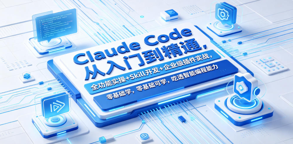 Claude Code从入门到精通,全功能实操+Skill开发+企业级插件实战,零基础可学,吃透智能编程全能力-九九网创