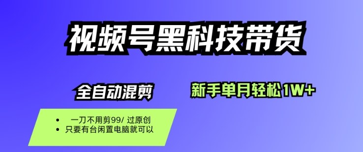 视频号黑科技短视频带货，新手一个月也1W+，纯搬运一刀不用剪，零投入【揭秘】-九九网创