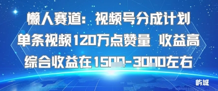 懒人赛道：视频号分成计划单条视频120W点赞量 收益高综合收益在1.5K左右-九九网创