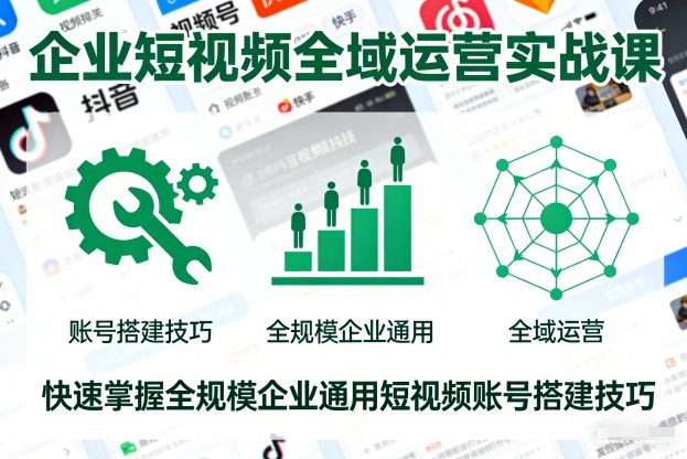 企业短视频全域运营实战课，快速掌握全规模企业通用短视频账号搭建技巧-九九网创