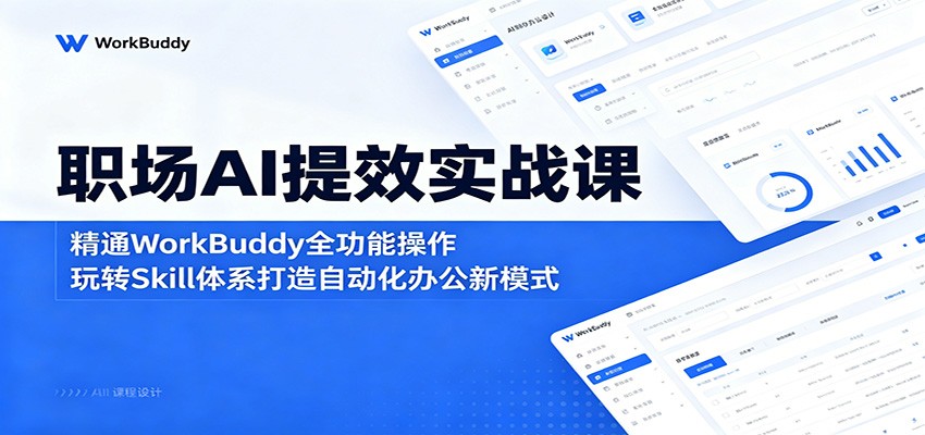 职场AI提效实战课:精通WorkBuddy全功能操作,玩转Skill体系打造自动化办公新模式-九九网创