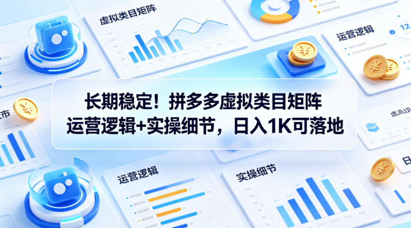 长期稳定！拼多多虚拟类目矩阵运营逻辑+实操细节，日入1K可落地【揭秘】-九九网创