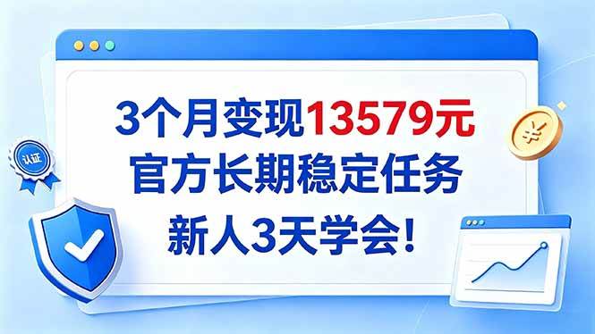 （20849期）3个月变现13579元，官方长期稳定任务，新人3天学会！-九九网创
