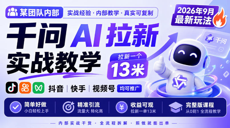 某团队内部千问AI拉新实战教学，2026年9月最新玩法，拉新一个13米，抖音、快手、视频号均可推广，简单好做完整版课程-九九网创