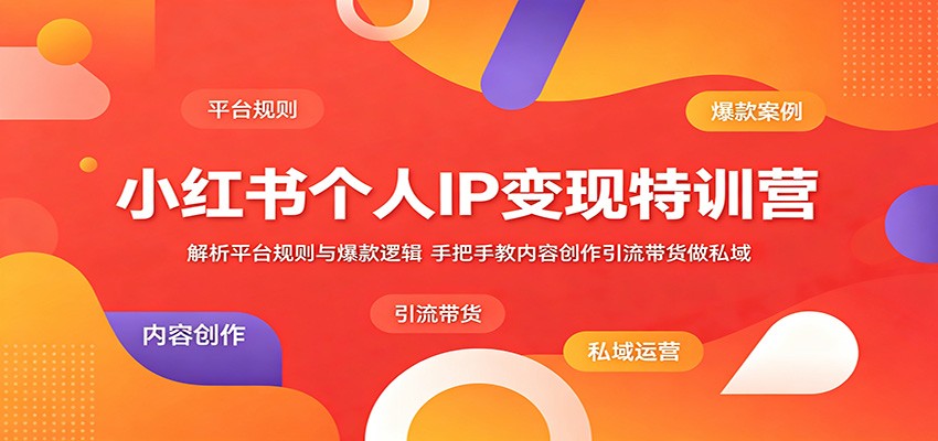 小红书个人IP变现特训营：解析平台规则与爆款逻辑，手把手教内容创作引流带货做私域-九九网创