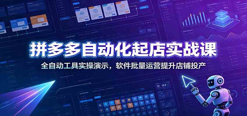 拼多多自动化起店实战课:全自动工具实操演示,软件批量运营提升店铺投产-九九网创
