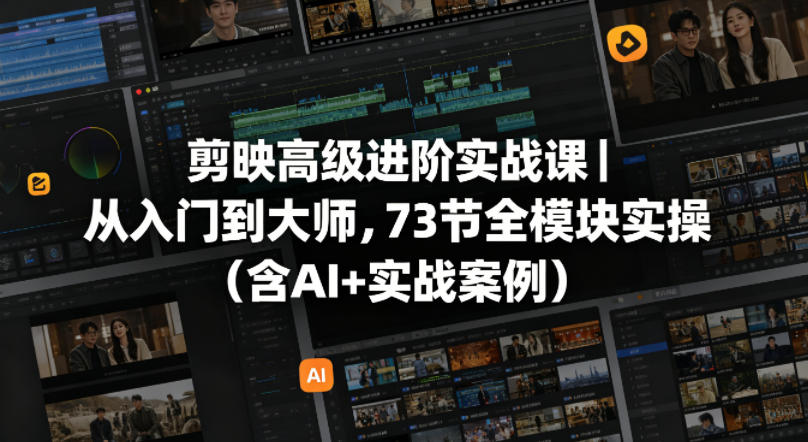 剪映高级进阶实战课｜从入门到大师，73节全模块实操(含AI+实战案例)-九九网创
