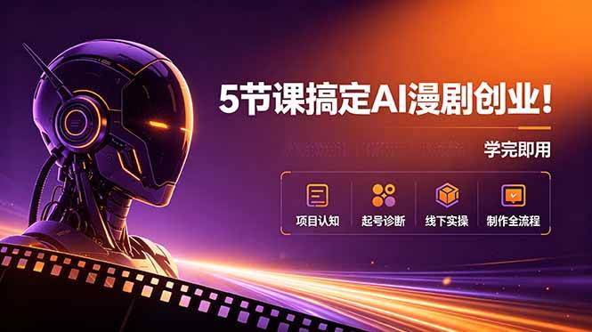 （18967期）5节课搞定AI漫剧创业！项目认知+起号诊断+线下实操+制作全流程，学完即用-九九网创
