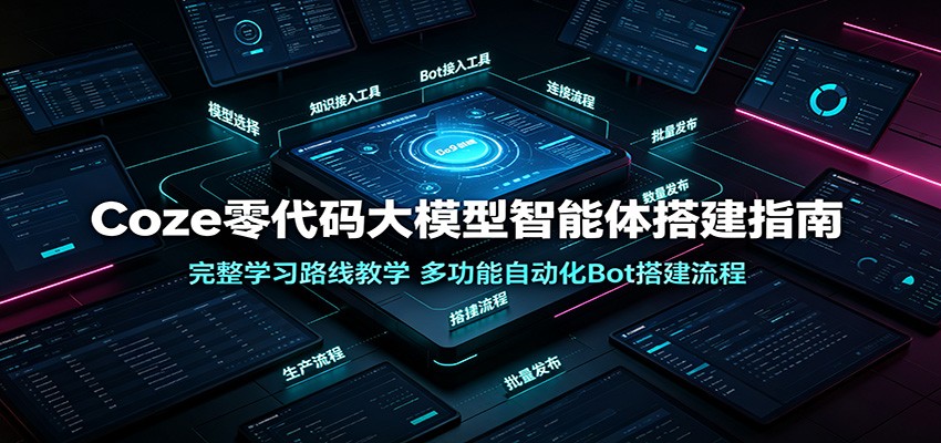 Coze零代码大模型智能体搭建指南：完整学习路线教学，多功能自动化Bot搭建流程-九九网创
