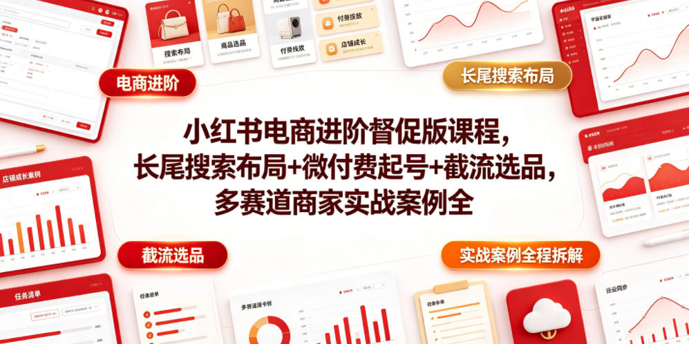 小红书电商进阶督促版课程，长尾搜索布局+微付费起号+截流选品，多赛道商家实战案例全程拆解-九九网创