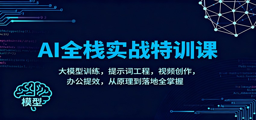 AI全栈实战特训课：大模型训练，提示词工程，视频创作，办公提效，从原理到落地全掌握-九九网创