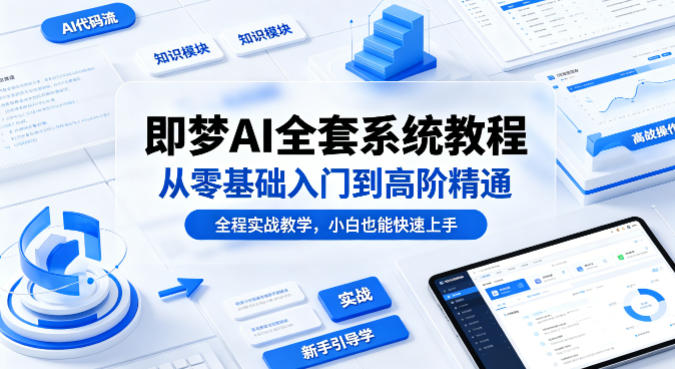 即梦AI全套系统教程，从零基础入门到高阶精通，全程实战教学，小白也能快速上手-九九网创