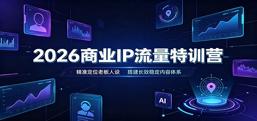 2026商业IP流量特训营：精准定位老板人设，搭建长效稳定内容体系-九九网创