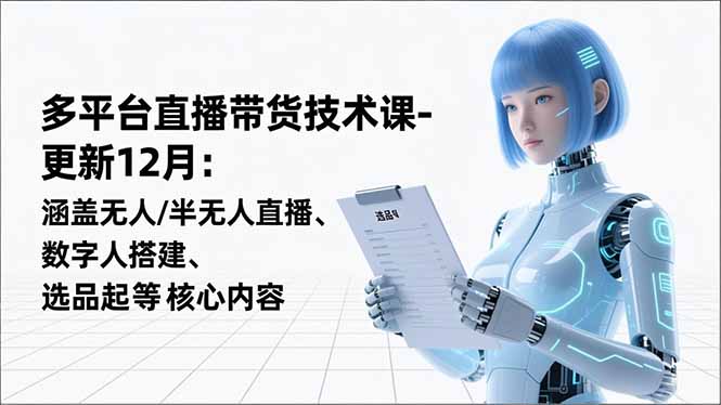 平台直播带货技术课-更新12月:涵盖无人/半无人直播、数字人搭建、选品起号等核心内容 平台直播带货技术课-更新12月:涵盖无人/半无人直播、数字人搭建、选品起号等核心内容