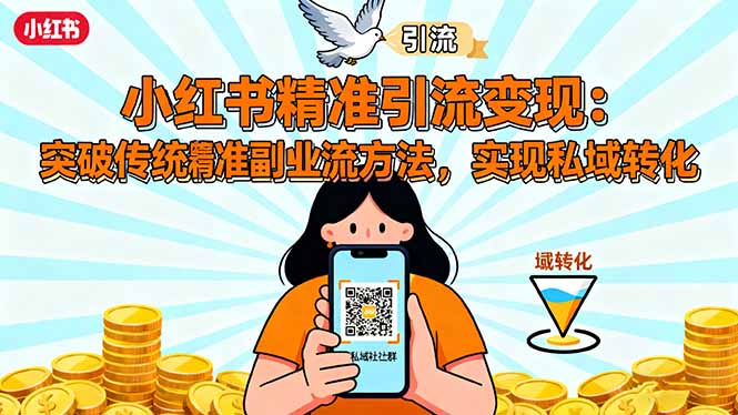 小红书精准引流变现：突破传统副业思维，掌握精准引流方法，实现私域转化-九九网创