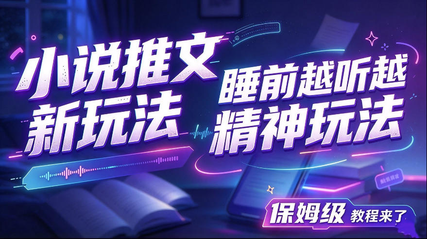 小说推文最新玩法，睡前越听越精神玩法，保姆级教程来了-九九网创