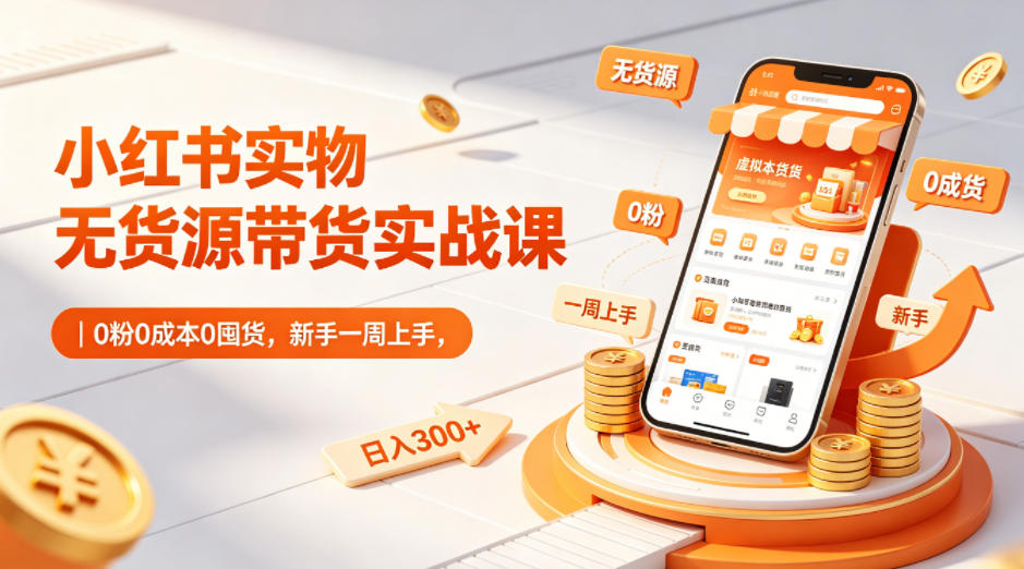 小红书实物无货源带货实战课｜0粉0成本0囤货，新手一周上手，日入300+（更新0812）-九九网创