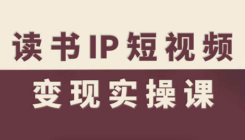 读书IP短视频变现实操课，读书IP赛道变现指南-九九网创
