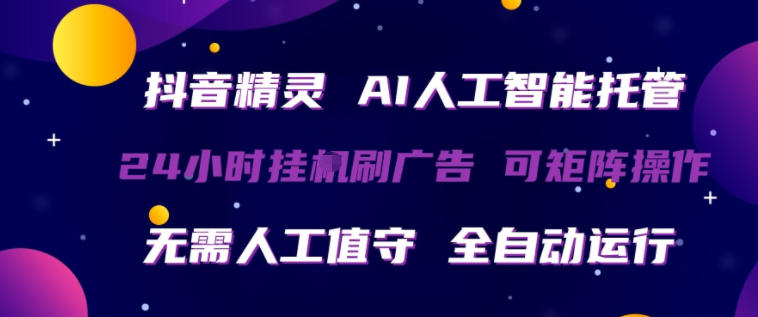 抖音精灵AI人工智能托管，24小时全自动刷广告，无需人工值守，可矩阵操作【揭秘】-九九网创