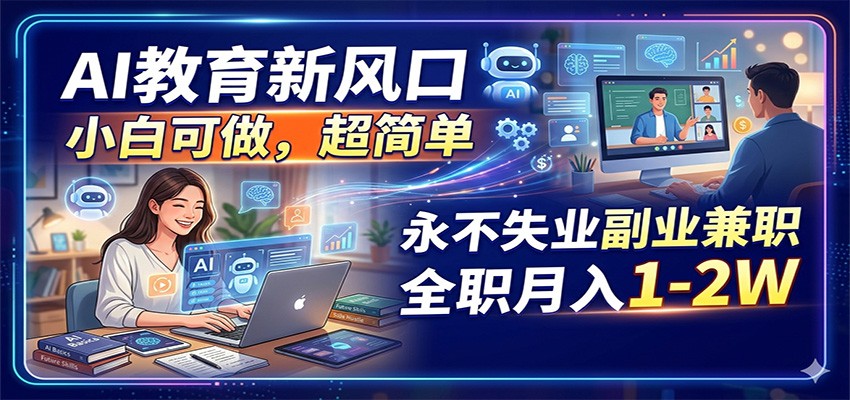 AI教育新风口，小白可做，超简单，永不失业副业兼职 全职月入1-2W-九九网创