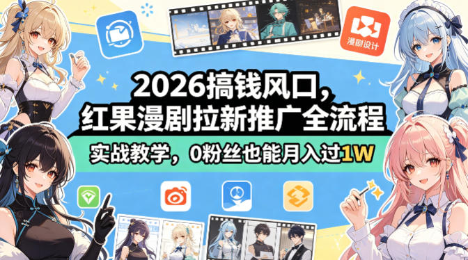 2026搞钱风口，红果漫剧拉新推广全流程实战教学，0粉丝也能月入过1W-九九网创