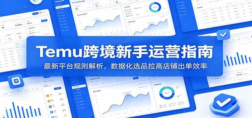 Temu跨境新手运营指南：最新平台规则解析，数据化选品拉高店铺出单效率-九九网创