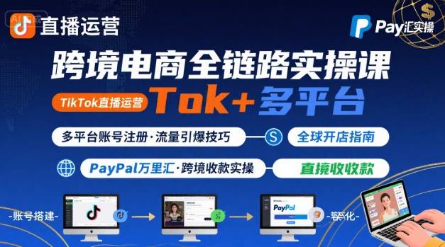 跨境电商线上课，TikTok 直播运营 + 多平台账号注册 + PayPal 万里汇实操教程-九九网创