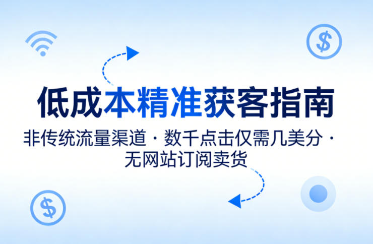 低成本精准获客指南，用非传统流量渠道，实现数千点击仅需几美分，不用网站也能搞订阅卖货-九九网创
