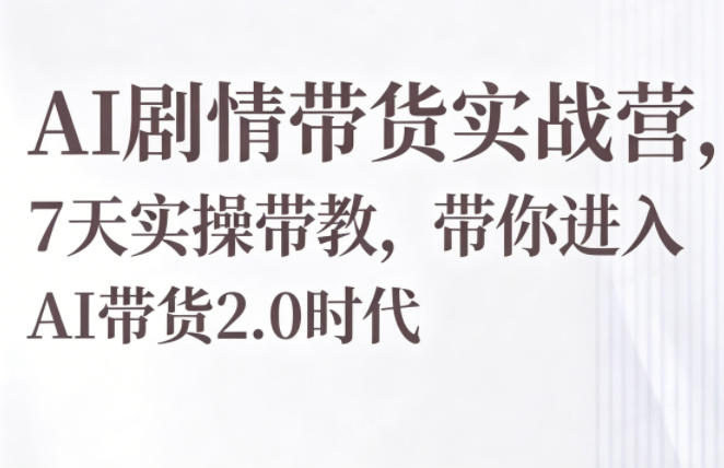 AI剧情带货实战营，7天实操带教，带你进入AI带货2.0时代-九九网创