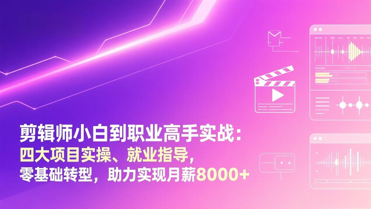 剪辑师小白到职业高手实战：四大项目实操、就业指导，零基础转型，助力实现月薪8000+-九九网创