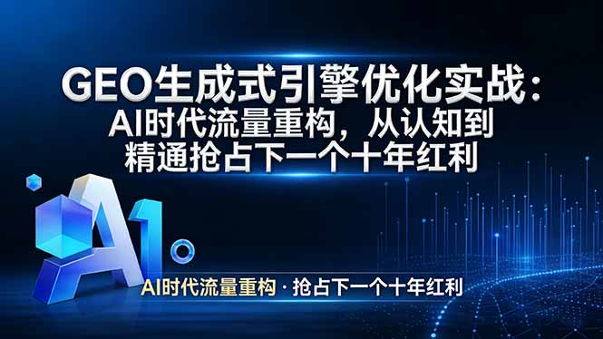GEO 生成式引擎优化实战：AI时代流量重构，从认知到精通抢占下一个十年红利-九九网创