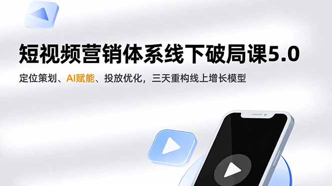 短视频营销体系线下破局课5.0，定位策划、AI赋能、投放优化，三天重构线上增长模型-九九网创