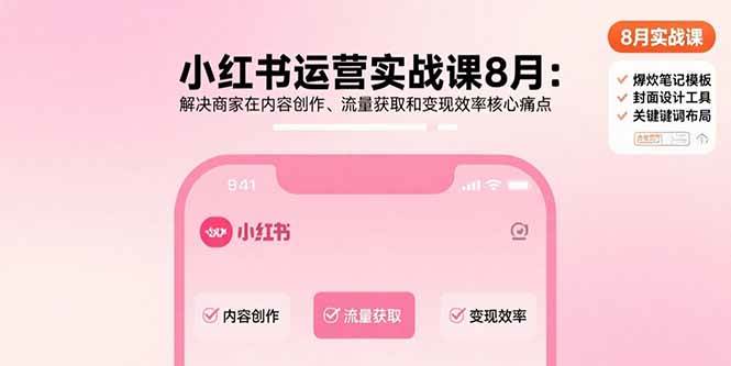 （15822期）小红书运营实战课8月：解决商家在内容创作、流量获取和变现效率核心痛点-九九网创