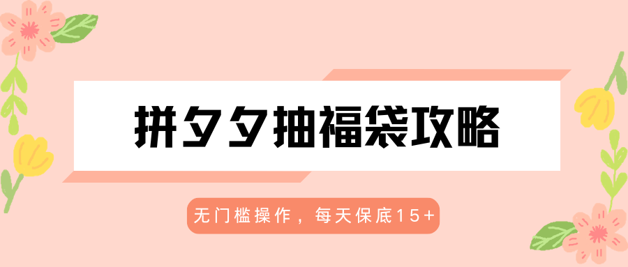 拼夕夕抽福袋攻略，无门槛操作，每天保底15+-九九网创