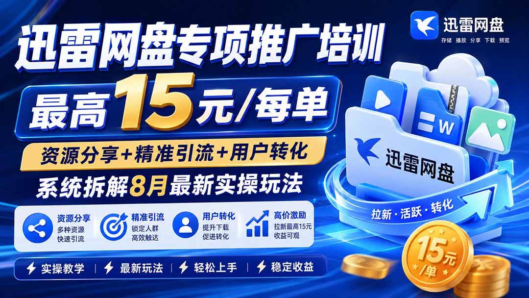 （19960期）迅雷网盘专项推广培训-更新0818——最高15元/每单，资源分享+精准引流+用户转化，系统拆解最新实操玩法-九九网创