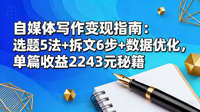 自媒体写作变现指南：选题5法+拆文6步+数据优化，单篇收益2243元秘籍-九九网创