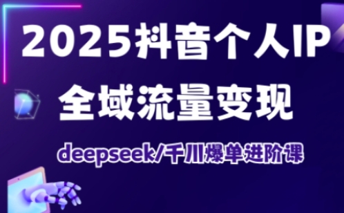抖音个人IP全域流量变现进阶课,deepseek千川爆单进阶课(更新2026年05月)-九九网创