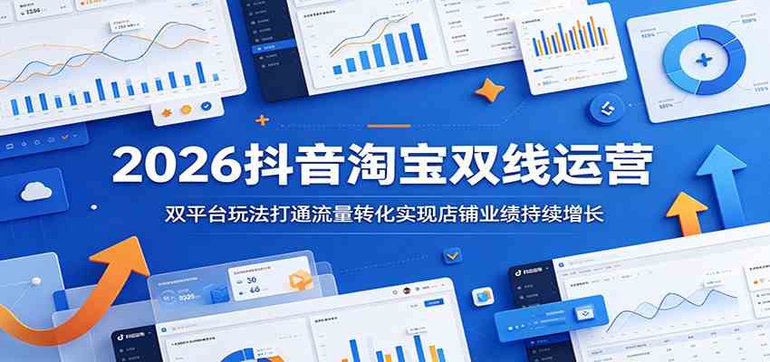 2026抖音淘宝双线运营：双平台玩法打通流量转化实现店铺业绩持续增长-九九网创