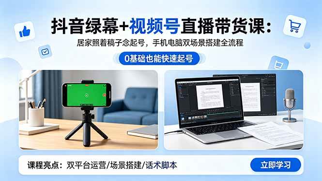 （18494期）抖音绿幕+视频号直播带货课：居家照着稿子念起号，手机电脑双场景搭建全流程-九九网创