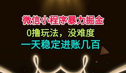 微信小程序暴力掘金，0撸玩法，没难度，一天稳定进账几张【揭秘】-九九网创