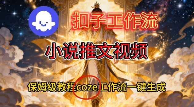 Coze扣子智能体工作流一键生成小说推文视频，保姆级搭建教学-九九网创